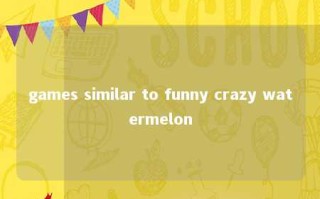 games similar to funny crazy watermelon 