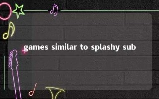 games similar to splashy sub 