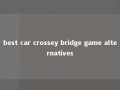best car crossey bridge game alternatives 