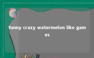 funny crazy watermelon like games 