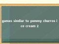 games similar to yummy churros ice cream 2 