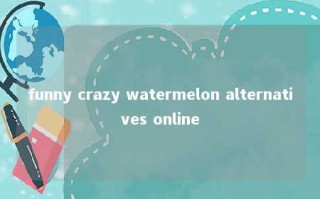 funny crazy watermelon alternatives online 