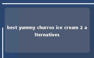 best yummy churros ice cream 2 alternatives 
