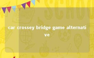 car crossey bridge game alternative 