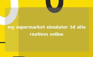 my supermarket simulator 3d alternatives online 