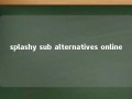 splashy sub alternatives online 