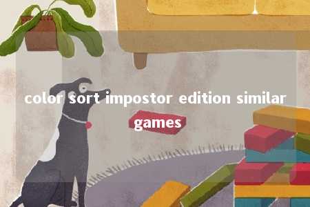color sort impostor edition similar games -第1张图片-FreeGameStops.com - Your #1 Destination for Free Online Games & Mini Games color sort impostor edition similar games -第1张图片-FreeGameStops.com - Your #1 Destination for Free Online Games & Mini Games