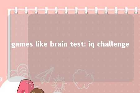 games like brain test: iq challenge -第1张图片-FreeGameStops.com - Your #1 Destination for Free Online Games & Mini Games