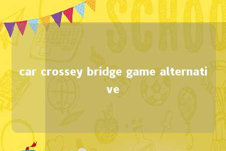 car crossey bridge game alternative -第1张图片-FreeGameStops.com - Your #1 Destination for Free Online Games & Mini Games