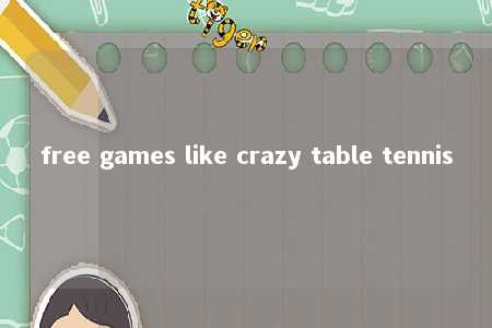 free games like crazy table tennis -第1张图片-FreeGameStops.com - Your #1 Destination for Free Online Games & Mini Games