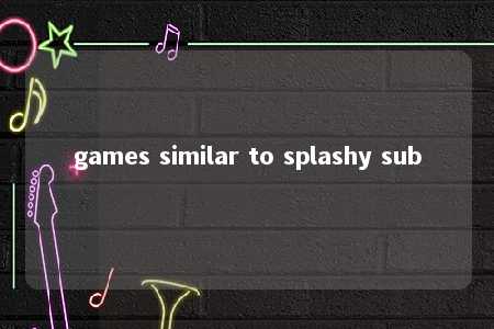 games similar to splashy sub -第1张图片-FreeGameStops.com - Your #1 Destination for Free Online Games & Mini Games