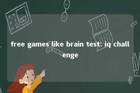 free games like brain test: iq challenge -第1张图片-FreeGameStops.com - Your #1 Destination for Free Online Games & Mini Games
