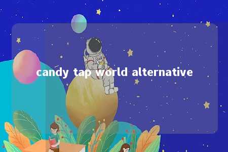 candy tap world alternative -第1张图片-FreeGameStops.com - Your #1 Destination for Free Online Games & Mini Games