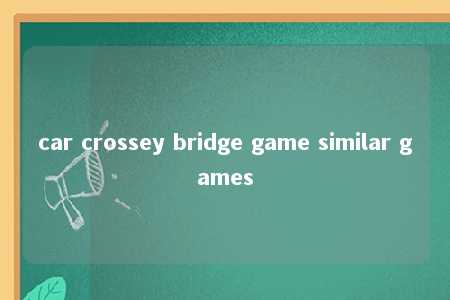car crossey bridge game similar games -第1张图片-FreeGameStops.com - Your #1 Destination for Free Online Games & Mini Games car crossey bridge game similar games -第1张图片-FreeGameStops.com - Your #1 Destination for Free Online Games & Mini Games