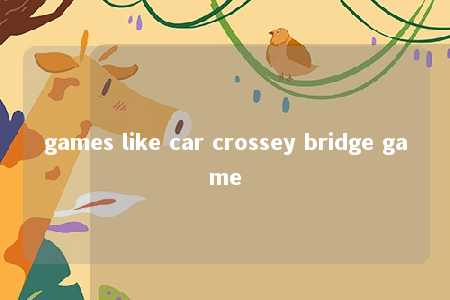 games like car crossey bridge game -第1张图片-FreeGameStops.com - Your #1 Destination for Free Online Games & Mini Games