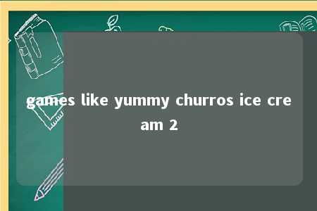 games like yummy churros ice cream 2 -第1张图片-FreeGameStops.com - Your #1 Destination for Free Online Games & Mini Games