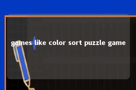 games like color sort puzzle game -第1张图片-FreeGameStops.com - Your #1 Destination for Free Online Games & Mini Games