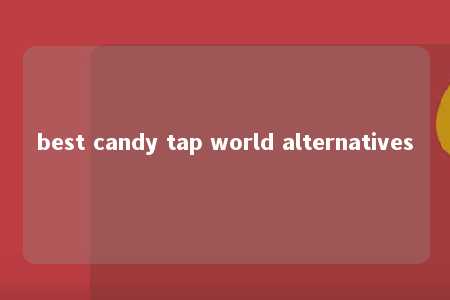 best candy tap world alternatives -第1张图片-FreeGameStops.com - Your #1 Destination for Free Online Games & Mini Games