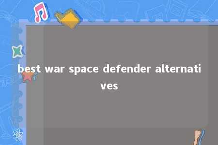 best war space defender alternatives -第1张图片-FreeGameStops.com - Your #1 Destination for Free Online Games & Mini Games