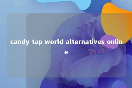 candy tap world alternatives online -第1张图片-FreeGameStops.com - Your #1 Destination for Free Online Games & Mini Games