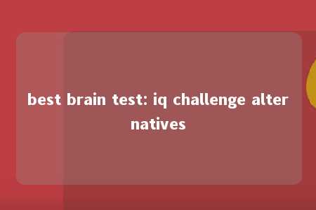 best brain test: iq challenge alternatives -第1张图片-FreeGameStops.com - Your #1 Destination for Free Online Games & Mini Games best brain test: iq challenge alternatives -第1张图片-FreeGameStops.com - Your #1 Destination for Free Online Games & Mini Games