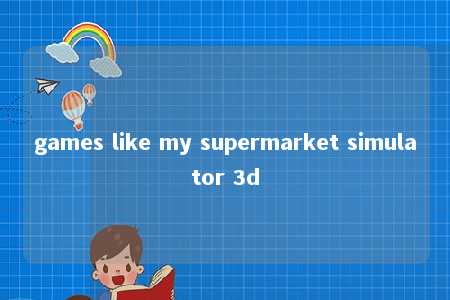 games like my supermarket simulator 3d -第1张图片-FreeGameStops.com - Your #1 Destination for Free Online Games & Mini Games