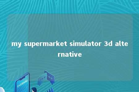 my supermarket simulator 3d alternative -第1张图片-FreeGameStops.com - Your #1 Destination for Free Online Games & Mini Games