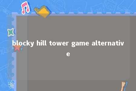 blocky hill tower game alternative -第1张图片-FreeGameStops.com - Your #1 Destination for Free Online Games & Mini Games