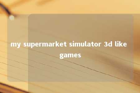 my supermarket simulator 3d like games -第1张图片-FreeGameStops.com - Your #1 Destination for Free Online Games & Mini Games