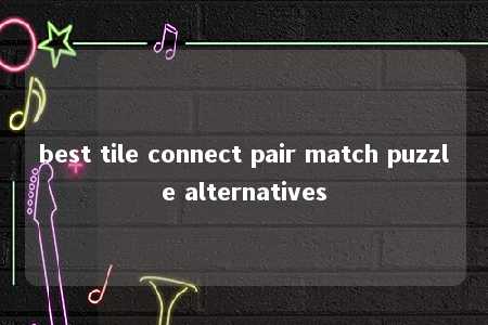 best tile connect pair match puzzle alternatives -第1张图片-FreeGameStops.com - Your #1 Destination for Free Online Games & Mini Games