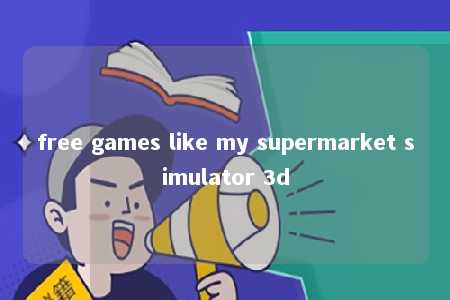 free games like my supermarket simulator 3d -第1张图片-FreeGameStops.com - Your #1 Destination for Free Online Games & Mini Games