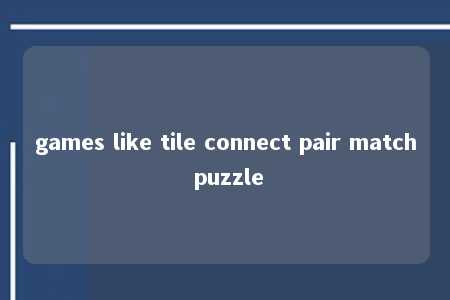 games like tile connect pair match puzzle -第1张图片-FreeGameStops.com - Your #1 Destination for Free Online Games & Mini Games games like tile connect pair match puzzle -第1张图片-FreeGameStops.com - Your #1 Destination for Free Online Games & Mini Games