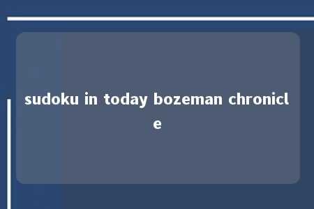 sudoku in today bozeman chronicle -第1张图片-FreeGameStops.com - Your #1 Destination for Free Online Games & Mini Games sudoku in today bozeman chronicle -第1张图片-FreeGameStops.com - Your #1 Destination for Free Online Games & Mini Games