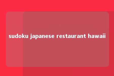 sudoku japanese restaurant hawaii -第1张图片-FreeGameStops.com - Your #1 Destination for Free Online Games & Mini Games