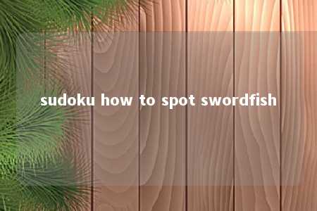 sudoku how to spot swordfish -第1张图片-FreeGameStops.com - Your #1 Destination for Free Online Games & Mini Games