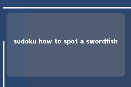 sudoku how to spot a swordfish -第1张图片-FreeGameStops.com - Your #1 Destination for Free Online Games & Mini Games