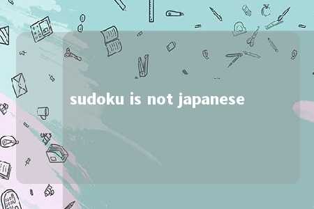 sudoku is not japanese -第1张图片-FreeGameStops.com - Your #1 Destination for Free Online Games & Mini Games
